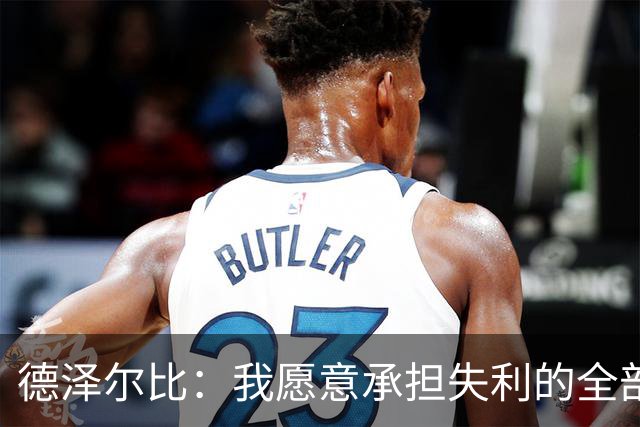 德泽尔比：我愿意承担失利的全部责任，不会推卸执教层面的问题